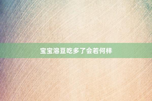 宝宝溶豆吃多了会若何样
