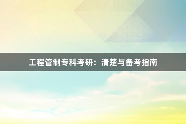工程管制专科考研：清楚与备考指南