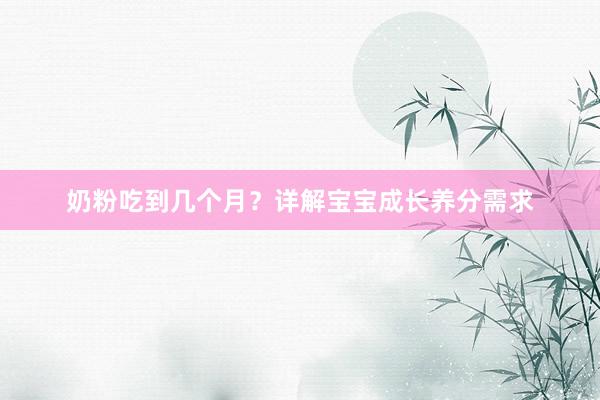 奶粉吃到几个月？详解宝宝成长养分需求