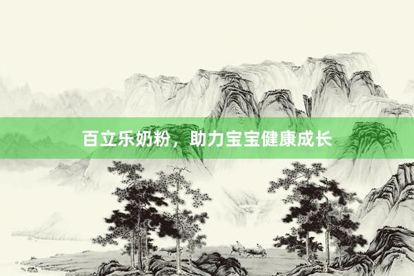 百立乐奶粉，助力宝宝健康成长