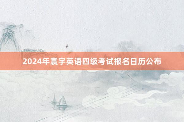 2024年寰宇英语四级考试报名日历公布
