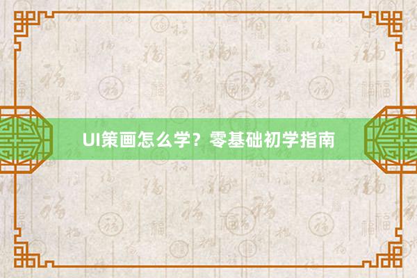 UI策画怎么学？零基础初学指南
