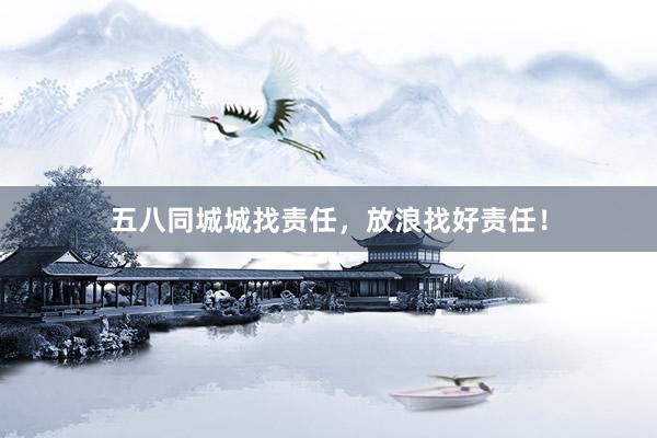 五八同城城找责任，放浪找好责任！