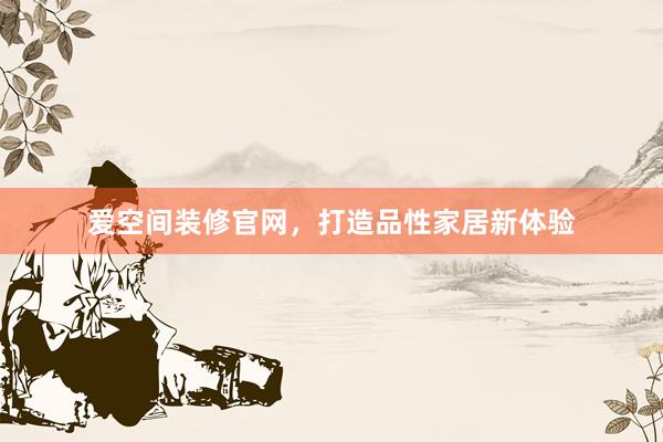 爱空间装修官网，打造品性家居新体验